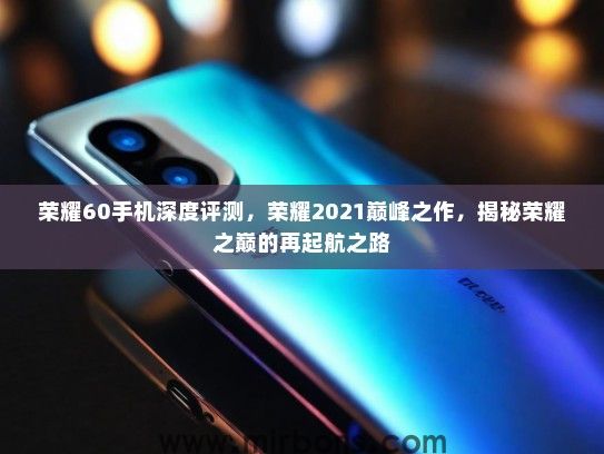 荣耀60手机深度评测，荣耀2021巅峰之作，揭秘荣耀之巅的再起航之路