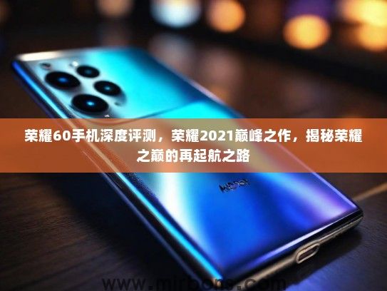 荣耀60手机深度评测，荣耀2021巅峰之作，揭秘荣耀之巅的再起航之路