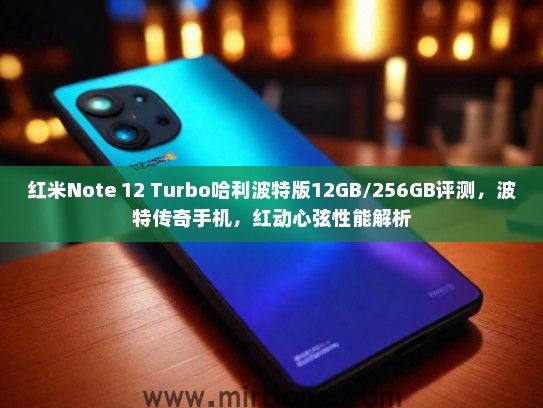 红米Note 12 Turbo哈利波特版12GB/256GB评测，波特传奇手机，红动心弦性能解析