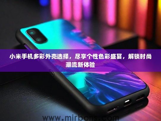 小米手机多彩外壳选择，尽享个性色彩盛宴，解锁时尚潮流新体验