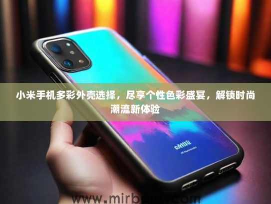 小米手机多彩外壳选择，尽享个性色彩盛宴，解锁时尚潮流新体验