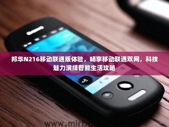 邦华N216移动联通版体验，畅享移动联通双网，科技魅力演绎智能生活攻略