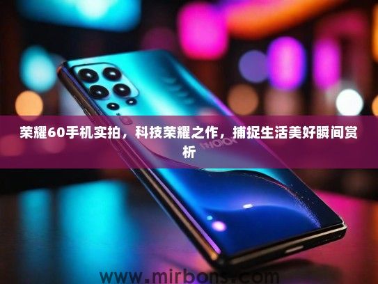 荣耀60手机实拍，科技荣耀之作，捕捉生活美好瞬间赏析
