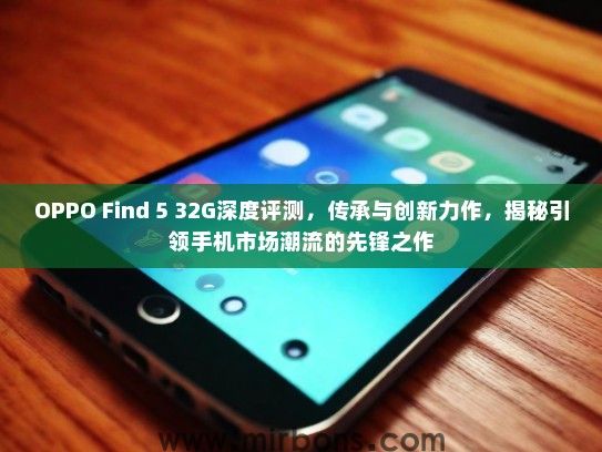 OPPO Find 5 32G深度评测，传承与创新力作，揭秘引领手机市场潮流的先锋之作