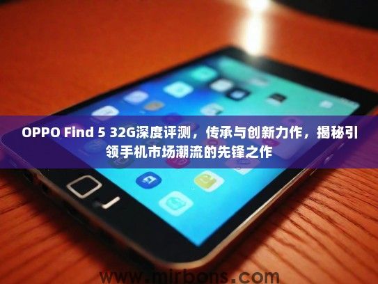 OPPO Find 5 32G深度评测，传承与创新力作，揭秘引领手机市场潮流的先锋之作