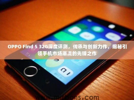 OPPO Find 5 32G深度评测，传承与创新力作，揭秘引领手机市场潮流的先锋之作