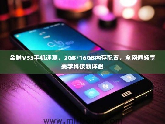 朵唯V33手机评测，2GB/16GB内存配置，全网通畅享美学科技新体验