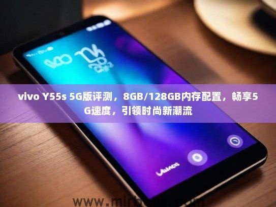 vivo Y55s 5G版评测，8GB/128GB内存配置，畅享5G速度，引领时尚新潮流