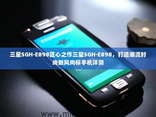 三星SGH-E898匠心之作三星SGH-E898，打造潮流时尚新风向标手机评测