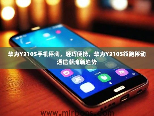 华为Y210S手机评测，轻巧便携，华为Y210S领跑移动通信潮流新趋势