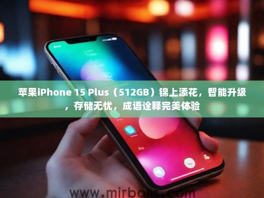 苹果iPhone 15 Plus（512GB）锦上添花，智能升级，存储无忧，成语诠释完美体验