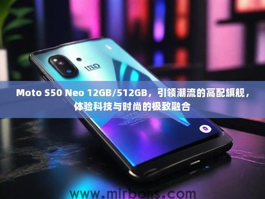 Moto S50 Neo 12GB/512GB，引领潮流的高配旗舰，体验科技与时尚的极致融合