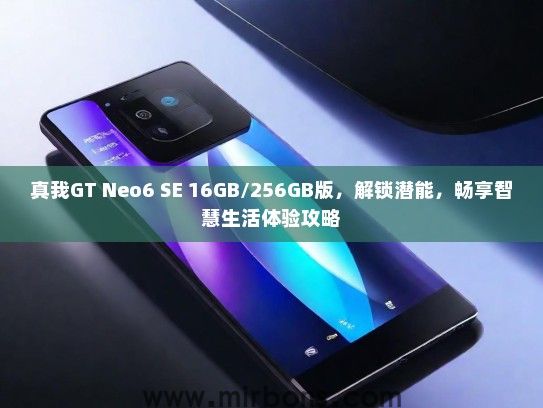 真我GT Neo6 SE 16GB/256GB版，解锁潜能，畅享智慧生活体验攻略