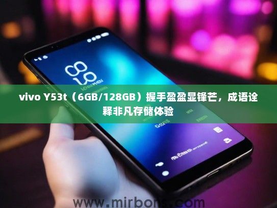 vivo Y53t（6GB/128GB）握手盈盈显锋芒，成语诠释非凡存储体验