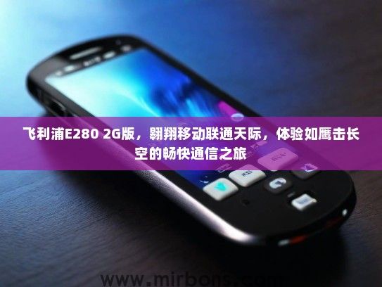 飞利浦E280 2G版，翱翔移动联通天际，体验如鹰击长空的畅快通信之旅