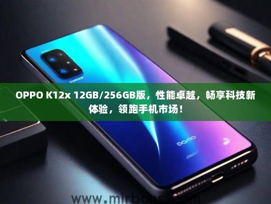 OPPO K12x 12GB/256GB版，性能卓越，畅享科技新体验，领跑手机市场！
