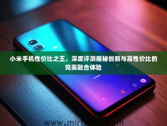 小米手机性价比之王，深度评测揭秘创新与高性价比的完美融合体验