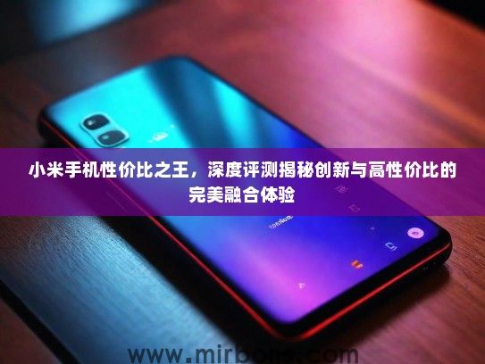 小米手机性价比之王，深度评测揭秘创新与高性价比的完美融合体验