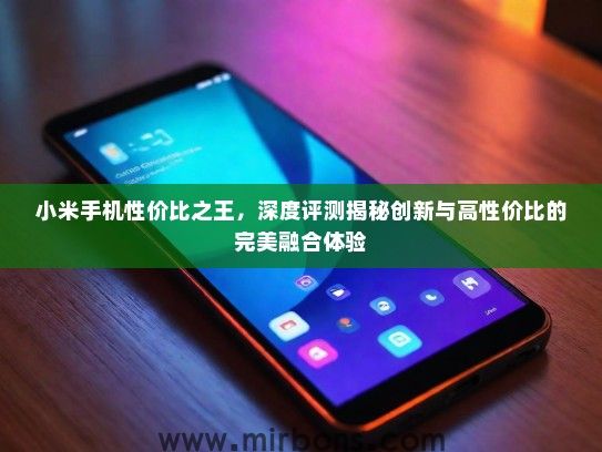 小米手机性价比之王，深度评测揭秘创新与高性价比的完美融合体验