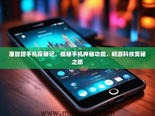潘甜甜手机探秘记，揭秘手机神秘功能，畅游科技奥秘之旅