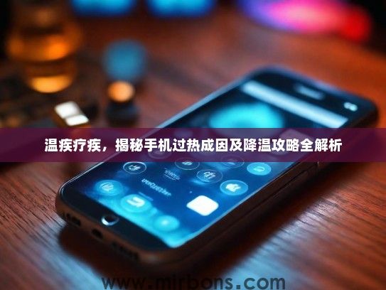 温疾疗疾，揭秘手机过热成因及降温攻略全解析