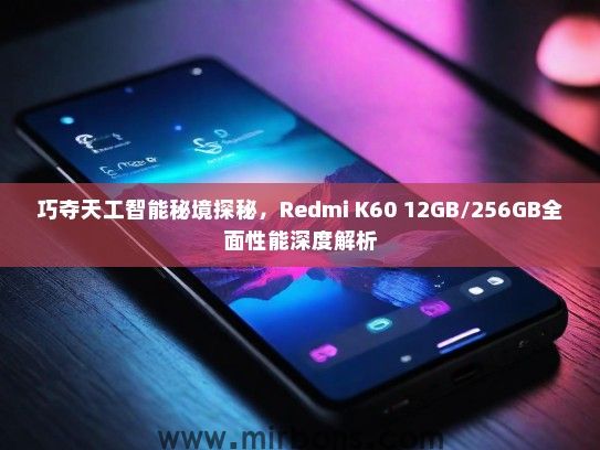 巧夺天工智能秘境探秘，Redmi K60 12GB/256GB全面性能深度解析
