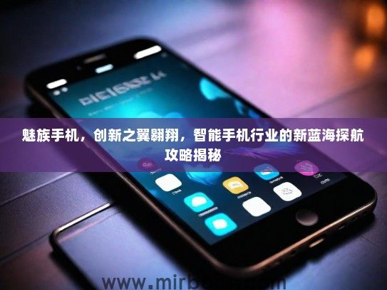 魅族手机，创新之翼翱翔，智能手机行业的新蓝海探航攻略揭秘