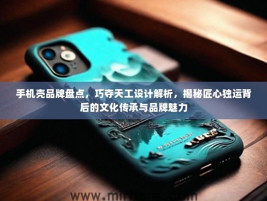 手机壳品牌盘点，巧夺天工设计解析，揭秘匠心独运背后的文化传承与品牌魅力