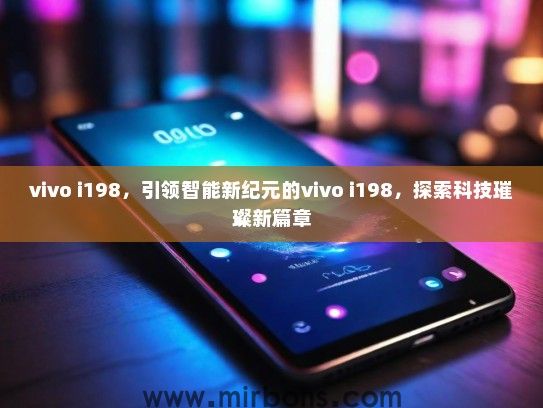 vivo i198，引领智能新纪元的vivo i198，探索科技璀璨新篇章