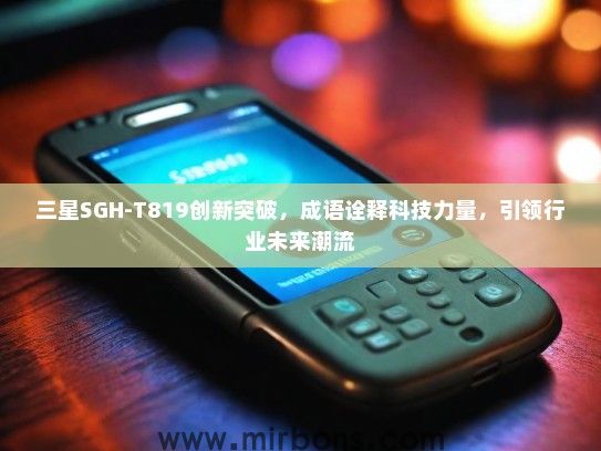 三星SGH-T819创新突破，成语诠释科技力量，引领行业未来潮流