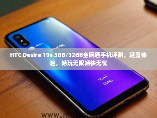 HTC Desire 19s 3GB/32GB全网通手机评测，轻盈体验，畅玩无限畅快无忧