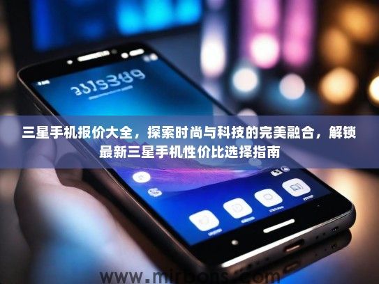 三星手机报价大全，探索时尚与科技的完美融合，解锁最新三星手机性价比选择指南