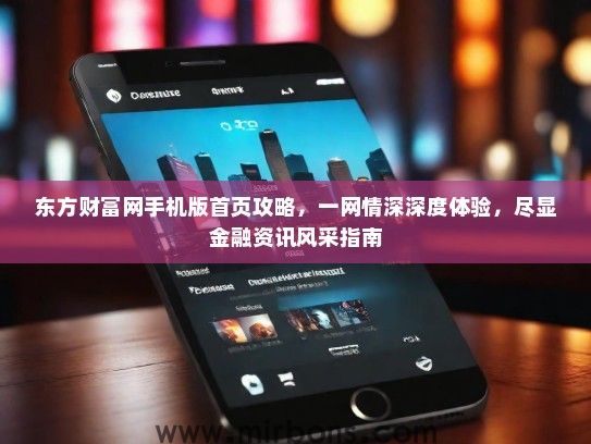 东方财富网手机版首页攻略，一网情深深度体验，尽显金融资讯风采指南
