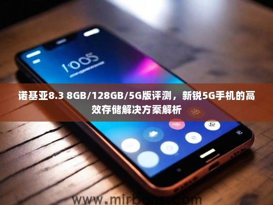 诺基亚8.3 8GB/128GB/5G版评测，新锐5G手机的高效存储解决方案解析