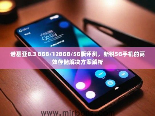 诺基亚8.3 8GB/128GB/5G版评测，新锐5G手机的高效存储解决方案解析