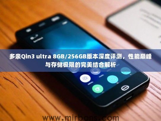 多亲Qin3 ultra 8GB/256GB版本深度评测，性能巅峰与存储极限的完美结合解析