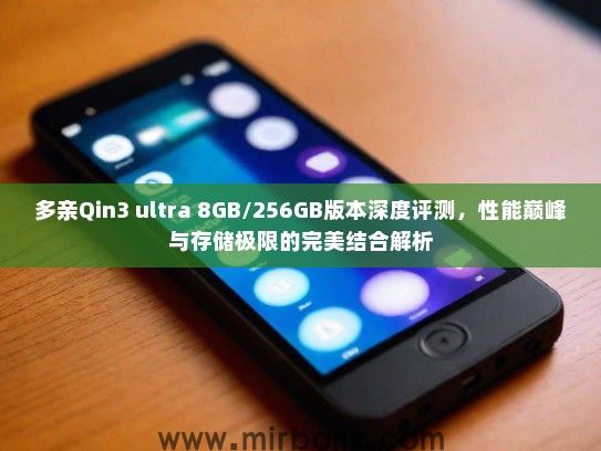 多亲Qin3 ultra 8GB/256GB版本深度评测，性能巅峰与存储极限的完美结合解析