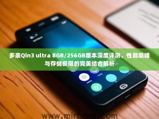 多亲Qin3 ultra 8GB/256GB版本深度评测，性能巅峰与存储极限的完美结合解析
