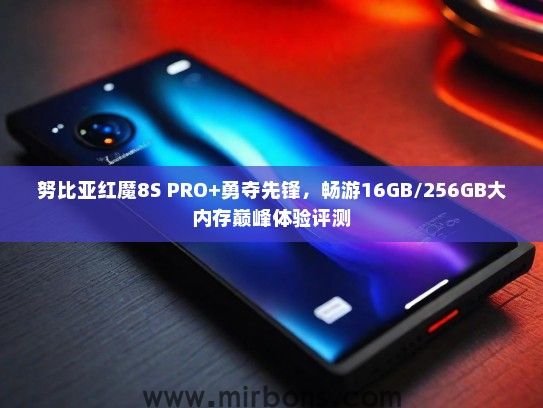 努比亚红魔8S PRO+勇夺先锋，畅游16GB/256GB大内存巅峰体验评测