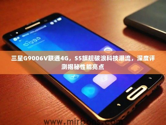 三星G9006V联通4G，S5旗舰破浪科技潮流，深度评测揭秘性能亮点