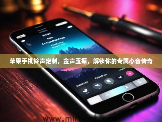 苹果手机铃声定制，金声玉振，解锁你的专属心音传奇