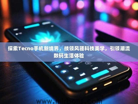 探索Tecno手机新境界，技领风骚科技美学，引领潮流数码生活体验