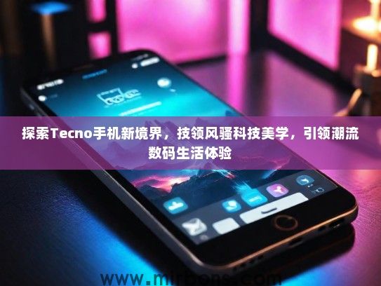 探索Tecno手机新境界，技领风骚科技美学，引领潮流数码生活体验