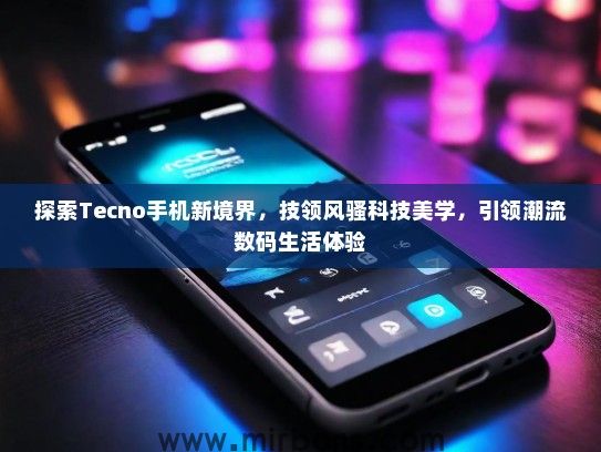 探索Tecno手机新境界，技领风骚科技美学，引领潮流数码生活体验