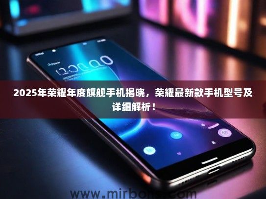 2025年荣耀年度旗舰手机揭晓，荣耀最新款手机型号及详细解析！