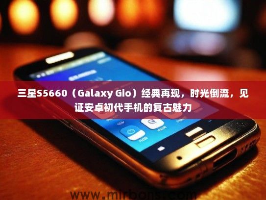三星S5660（Galaxy Gio）经典再现，时光倒流，见证安卓初代手机的复古魅力