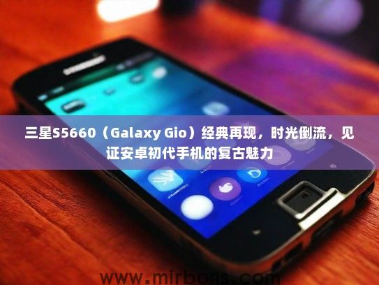 三星S5660（Galaxy Gio）经典再现，时光倒流，见证安卓初代手机的复古魅力