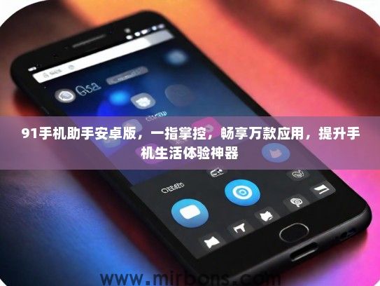 91手机助手安卓版，一指掌控，畅享万款应用，提升手机生活体验神器
