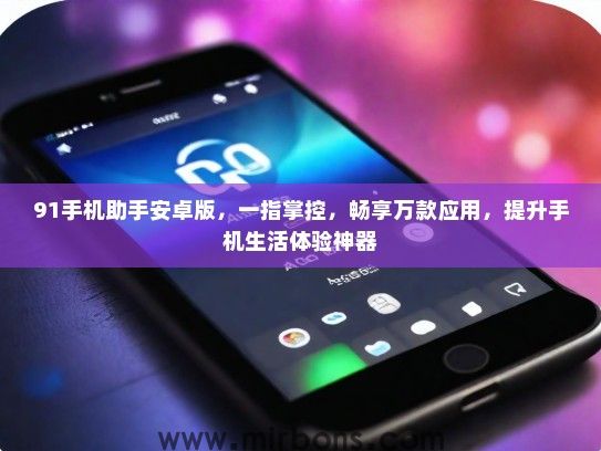 91手机助手安卓版，一指掌控，畅享万款应用，提升手机生活体验神器