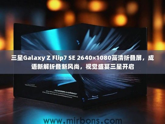 三星Galaxy Z Flip7 SE 2640×1080高清折叠屏，成语新解折叠新风尚，视觉盛宴三星开启